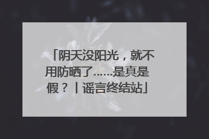阴天没阳光，就不用防晒了……是真是假？丨谣言终结站