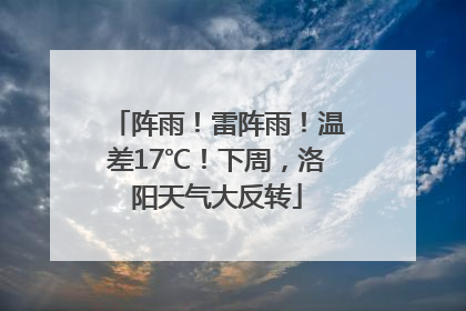 阵雨！雷阵雨！温差17℃！下周，洛阳天气大反转