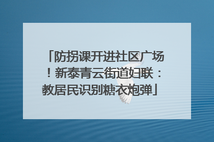 防拐课开进社区广场！新泰青云街道妇联：教居民识别糖衣炮弹