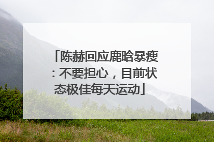 陈赫回应鹿晗暴瘦：不要担心，目前状态极佳每天运动