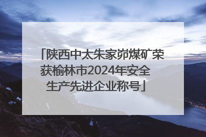 陕西中太朱家峁煤矿荣获榆林市2024年安全生产先进企业称号