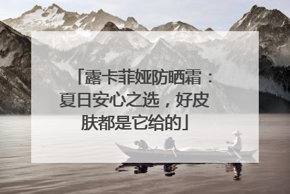 露卡菲娅防晒霜：夏日安心之选，好皮肤都是它给的
