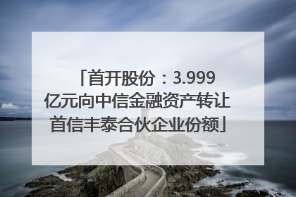 首开股份：3.999亿元向中信金融资产转让首信丰泰合伙企业份额