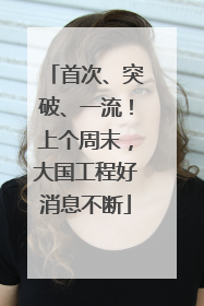 首次、突破、一流！上个周末，大国工程好消息不断