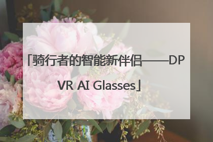 骑行者的智能新伴侣——DPVR AI Glasses