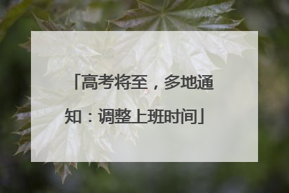 高考将至，多地通知：调整上班时间