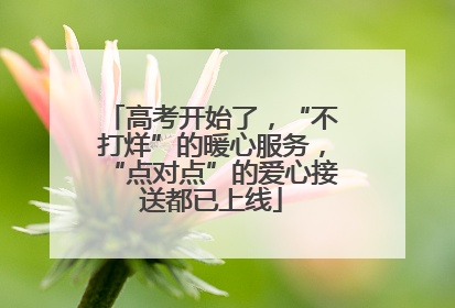 高考开始了，“不打烊”的暖心服务，“点对点”的爱心接送都已上线