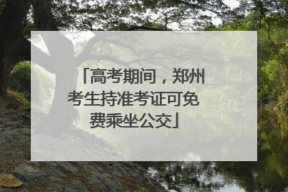 高考期间，郑州考生持准考证可免费乘坐公交
