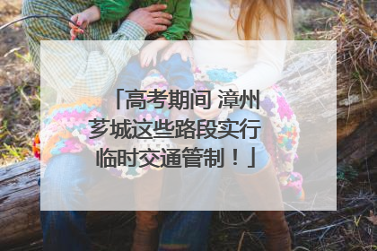 高考期间 漳州芗城这些路段实行临时交通管制！