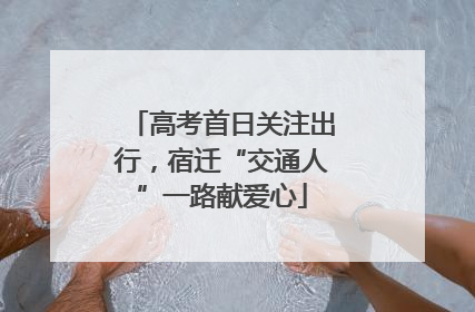 高考首日关注出行，宿迁“交通人”一路献爱心