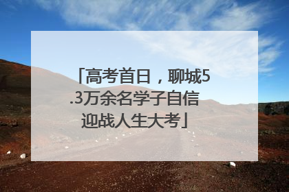 高考首日，聊城5.3万余名学子自信迎战人生大考