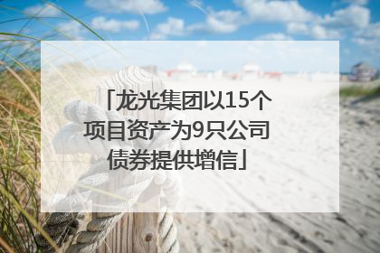 龙光集团以15个项目资产为9只公司债券提供增信