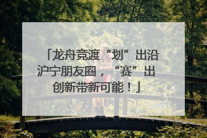 龙舟竞渡“划”出沿沪宁朋友圈，“赛”出创新带新可能！