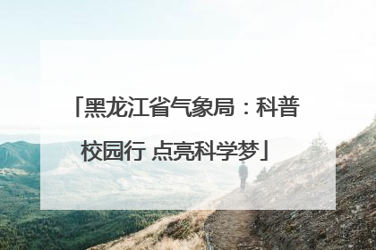 黑龙江省气象局：科普校园行 点亮科学梦
