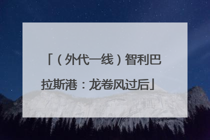 （外代一线）智利巴拉斯港：龙卷风过后