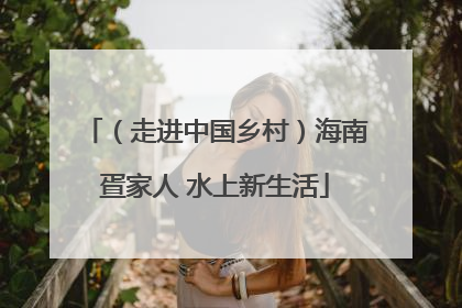 （走进中国乡村）海南疍家人 水上新生活