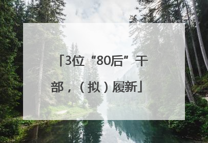 3位“80后”干部，（拟）履新