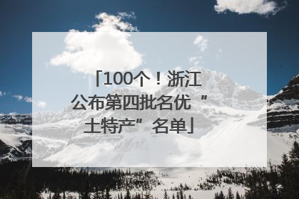 100个！浙江公布第四批名优“土特产”名单