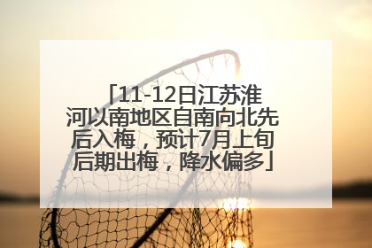 11-12日江苏淮河以南地区自南向北先后入梅，预计7月上旬后期出梅，降水偏多