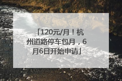 120元/月！杭州道路停车包月，6月6日开始申请