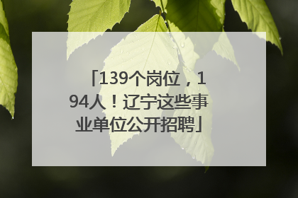 139个岗位，194人！辽宁这些事业单位公开招聘