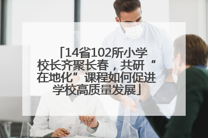 14省102所小学校长齐聚长春，共研“在地化”课程如何促进学校高质量发展