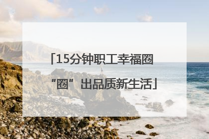 15分钟职工幸福圈 “圈”出品质新生活