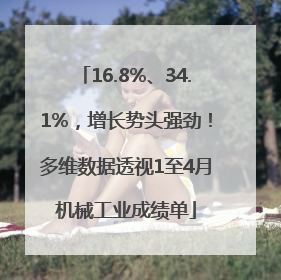 16.8%、34.1%，增长势头强劲！多维数据透视1至4月机械工业成绩单