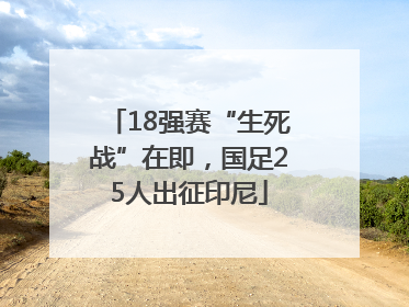 18强赛“生死战”在即，国足25人出征印尼