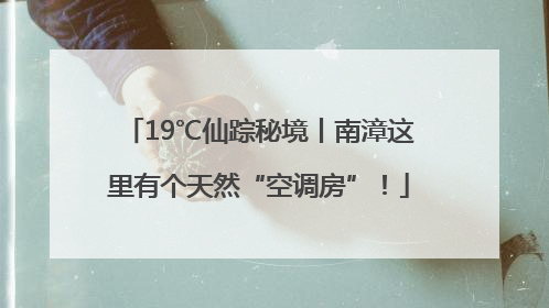 19℃仙踪秘境丨南漳这里有个天然“空调房”！