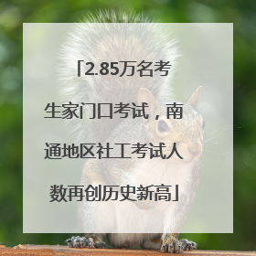 2.85万名考生家门口考试，南通地区社工考试人数再创历史新高