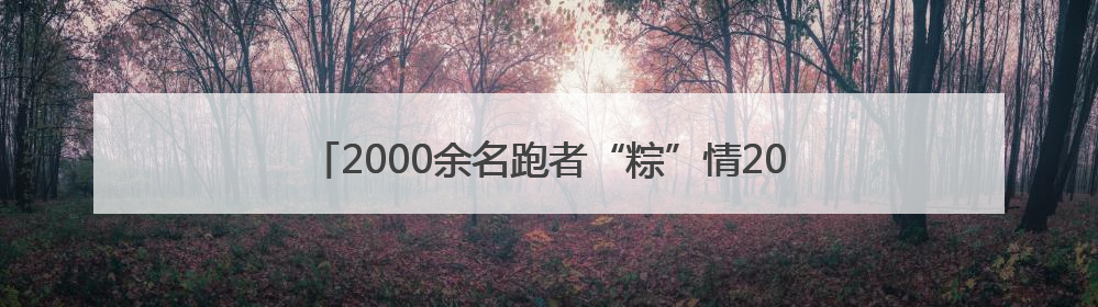 2000余名跑者“粽”情2025年花香姚安端午健康跑活动