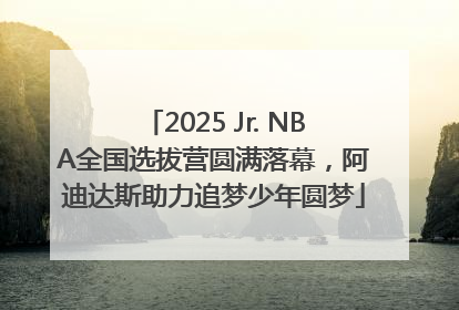 2025 Jr. NBA全国选拔营圆满落幕，阿迪达斯助力追梦少年圆梦