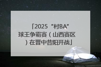 2025“村BA”球王争霸赛（山西赛区）在晋中昔阳开战