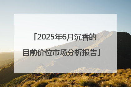 2025年6月沉香的目前价位市场分析报告