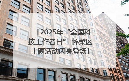 2025年“全国科技工作者日” 怀柔区主题活动闪亮登场