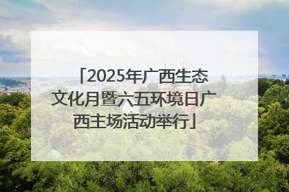 2025年广西生态文化月暨六五环境日广西主场活动举行