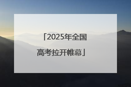 2025年全国高考拉开帷幕