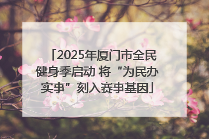 2025年厦门市全民健身季启动 将“为民办实事”刻入赛事基因