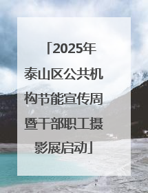 2025年泰山区公共机构节能宣传周暨干部职工摄影展启动