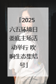 2025六五环境日娄底主场活动举行 吹响生态集结号