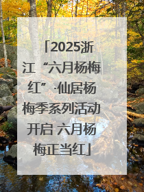 2025浙江“六月杨梅红”·仙居杨梅季系列活动开启 六月杨梅正当红