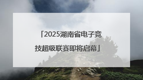 2025湖南省电子竞技超级联赛即将启幕