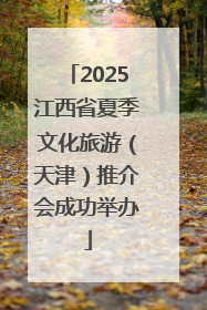 2025江西省夏季文化旅游（天津）推介会成功举办