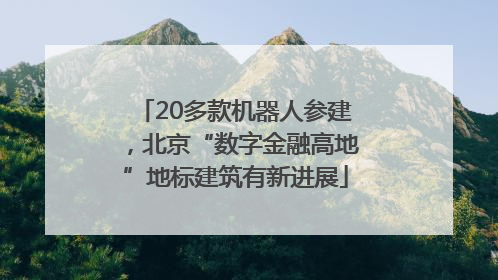 20多款机器人参建，北京“数字金融高地”地标建筑有新进展