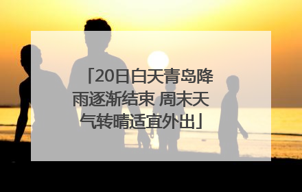 20日白天青岛降雨逐渐结束 周末天气转晴适宜外出