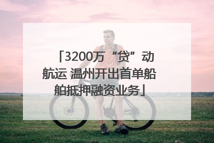 3200万“贷”动航运 温州开出首单船舶抵押融资业务