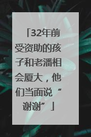 32年前受资助的孩子和老潘相会厦大，他们当面说“谢谢”