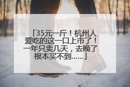 35元一斤！杭州人爱吃的这一口上市了！一年只卖几天，去晚了根本买不到……