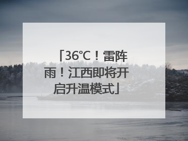 36℃！雷阵雨！江西即将开启升温模式